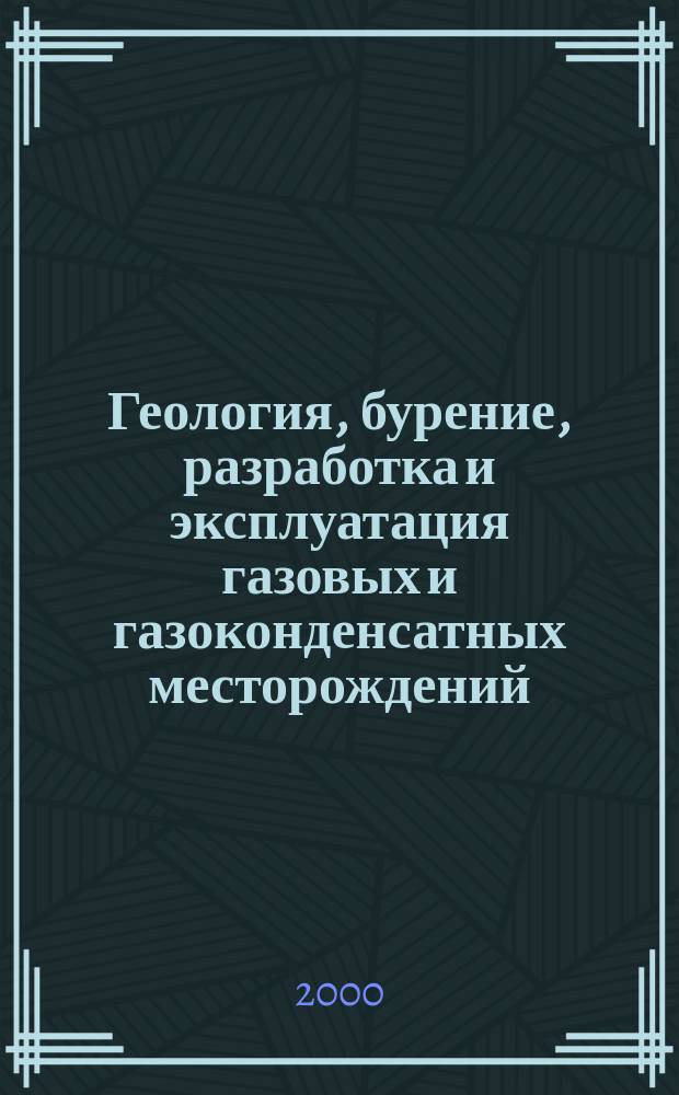 Геология, бурение, разработка и эксплуатация газовых и газоконденсатных месторождений : Науч.-техн. сб. 2000, №1