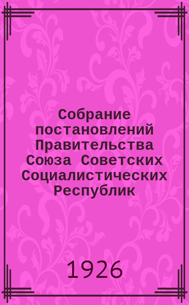 Собрание постановлений Правительства Союза Советских Социалистических Республик : [Изд.: Упр. делами Совета министров СССР]. 1926, №18