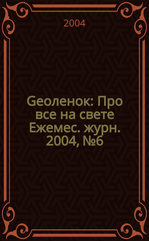 Geoленок : Про все на свете Ежемес. журн. 2004, №6/8