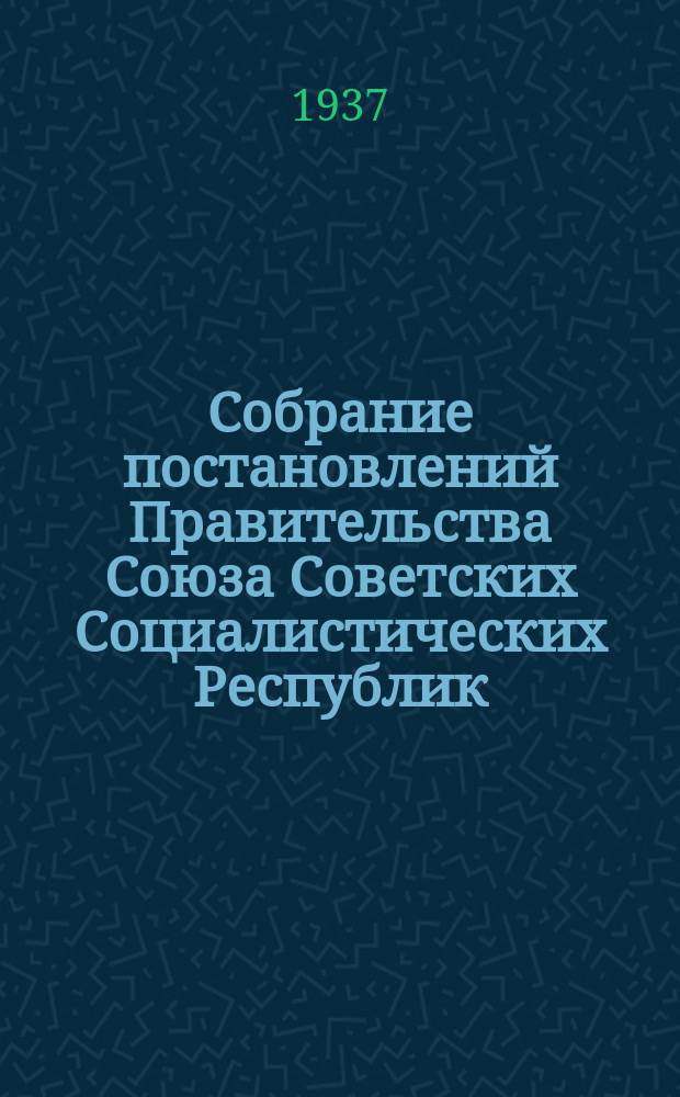 Собрание постановлений Правительства Союза Советских Социалистических Республик : [Изд.: Упр. делами Совета министров СССР]. 1937, №10