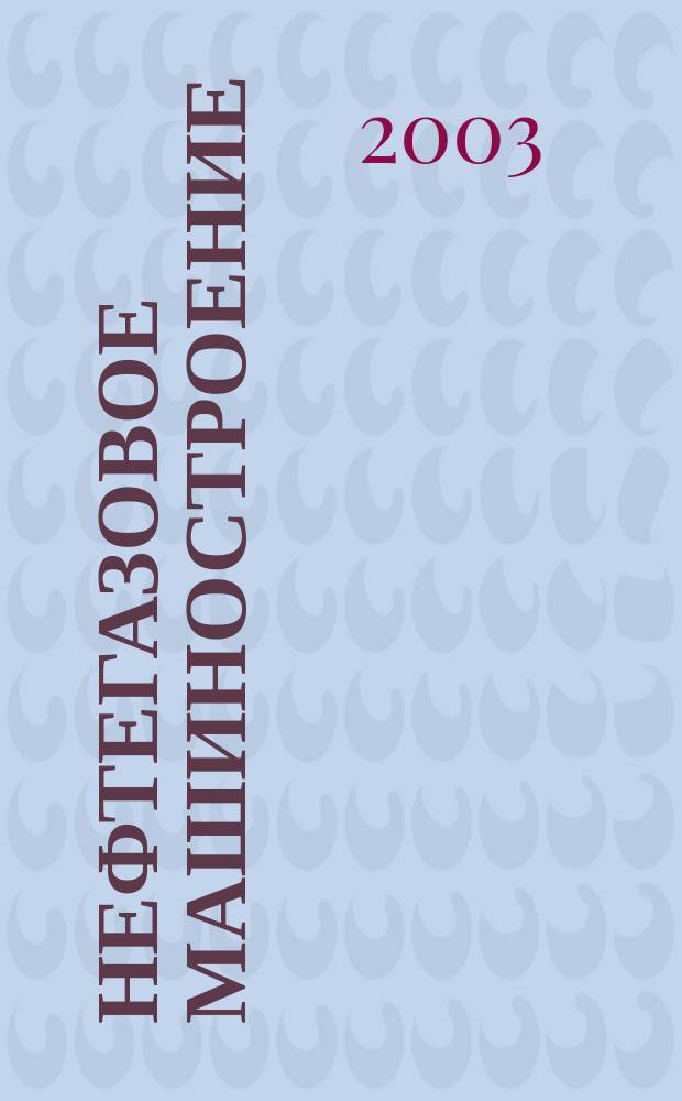 Нефтегазовое машиностроение : Ежемес. эксперт.-аналит. журн. 2003, №6(6)