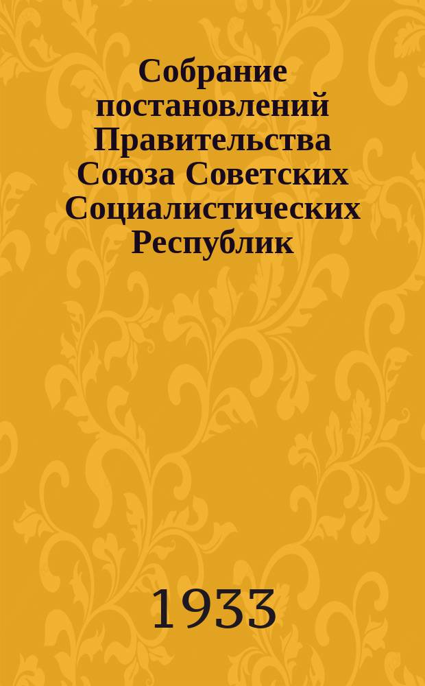Собрание постановлений Правительства Союза Советских Социалистических Республик : [Изд.: Упр. делами Совета министров СССР]. 1933, №38