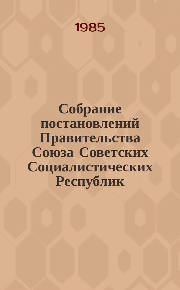 Собрание постановлений Правительства Союза Советских Социалистических Республик : [Изд.: Упр. делами Совета министров СССР]. 1985, №35
