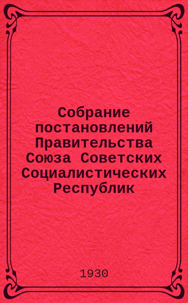 Собрание постановлений Правительства Союза Советских Социалистических Республик : [Изд.: Упр. делами Совета министров СССР]. 1930, №51