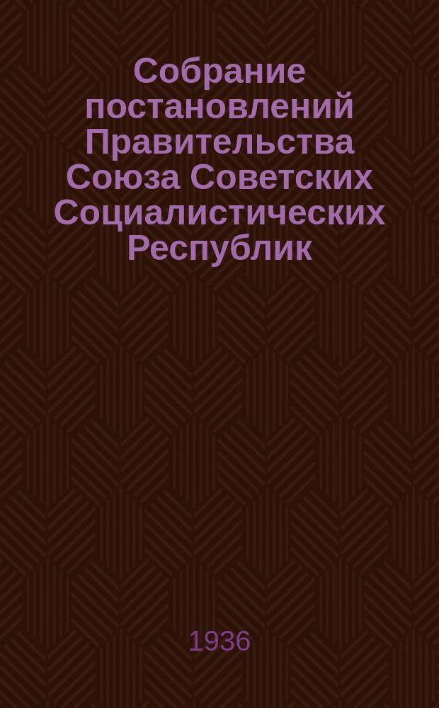 Собрание постановлений Правительства Союза Советских Социалистических Республик : [Изд.: Упр. делами Совета министров СССР]. 1936, №14