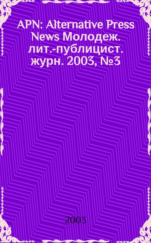APN : Alternative Press News Молодеж. лит.-публицист. журн. 2003, №3(192)
