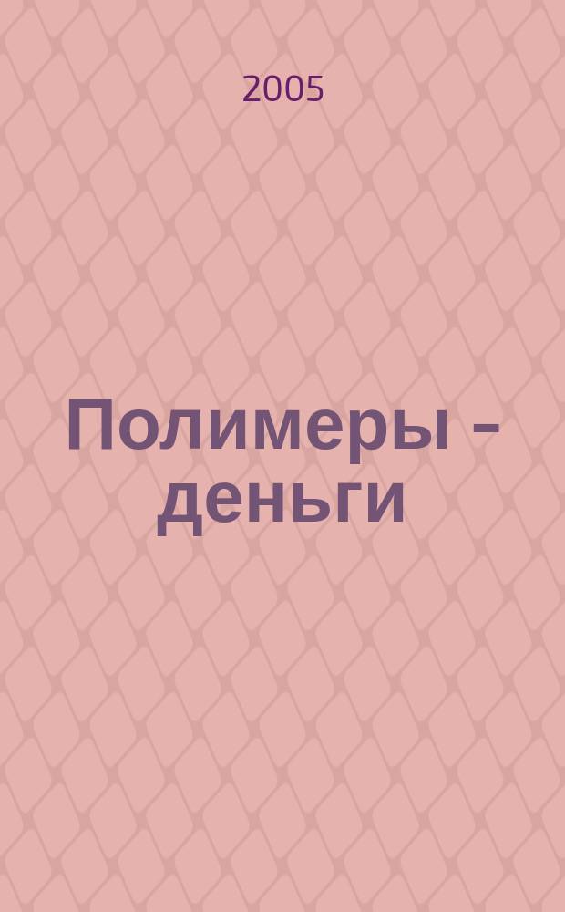 Полимеры - деньги : Междунар. специализир. произв.-практ., науч.-попул. журн. 2005, №2(10)