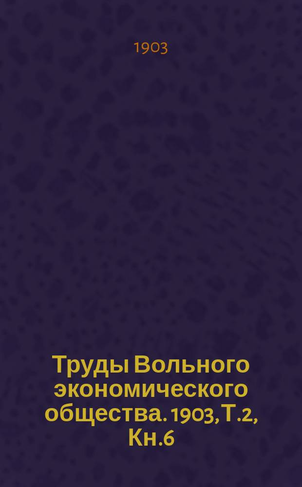 Труды Вольного экономического общества. 1903, Т.2, Кн.6