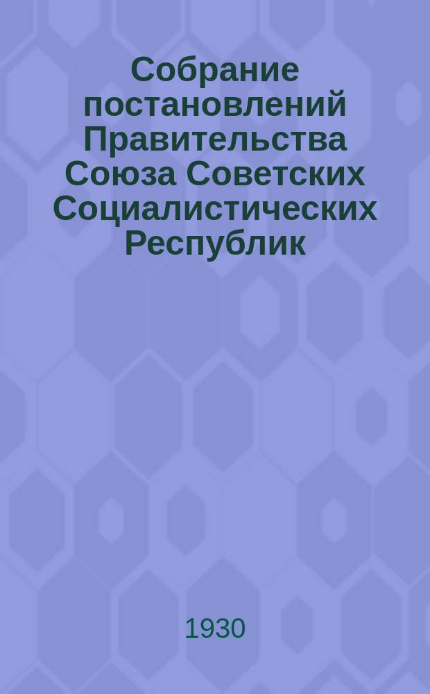 Собрание постановлений Правительства Союза Советских Социалистических Республик : [Изд.: Упр. делами Совета министров СССР]. 1930, №57