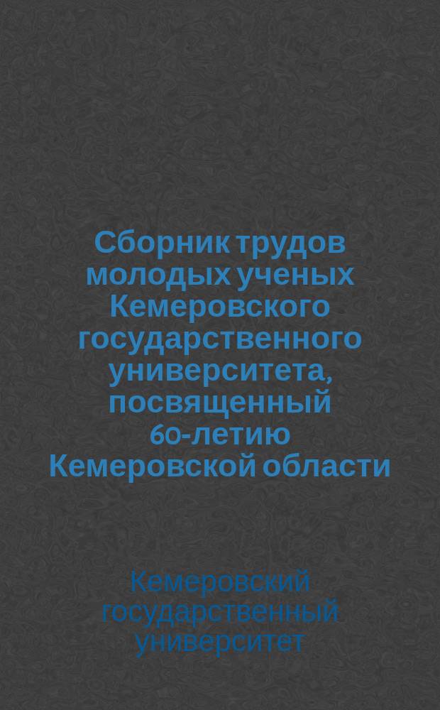 Сборник трудов молодых ученых Кемеровского государственного университета, посвященный 60-летию Кемеровской области