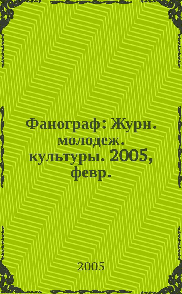Фанограф : Журн. молодеж. культуры. 2005, февр.