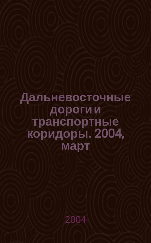 Дальневосточные дороги и транспортные коридоры. 2004, март