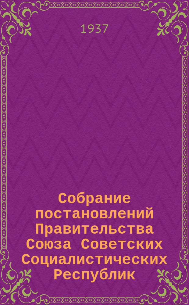Собрание постановлений Правительства Союза Советских Социалистических Республик : [Изд.: Упр. делами Совета министров СССР]. 1937, №26