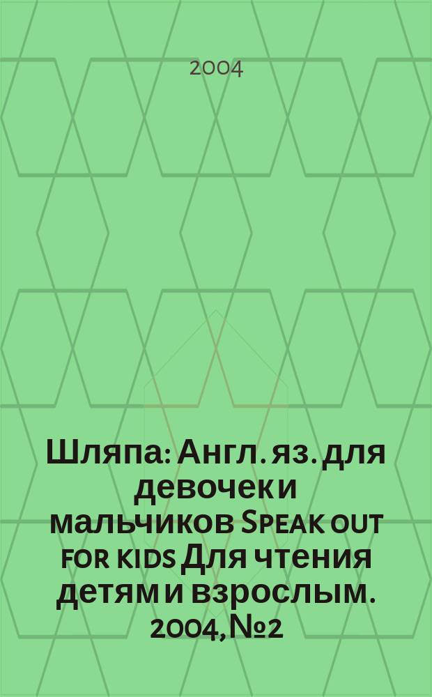 Шляпа : Англ. яз. для девочек и мальчиков Speak out for kids Для чтения детям и взрослым. 2004, №2