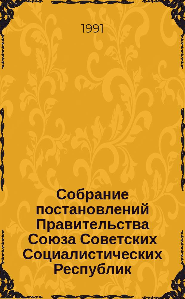 Собрание постановлений Правительства Союза Советских Социалистических Республик : [Изд.: Упр. делами Совета министров СССР]. 1991, №6