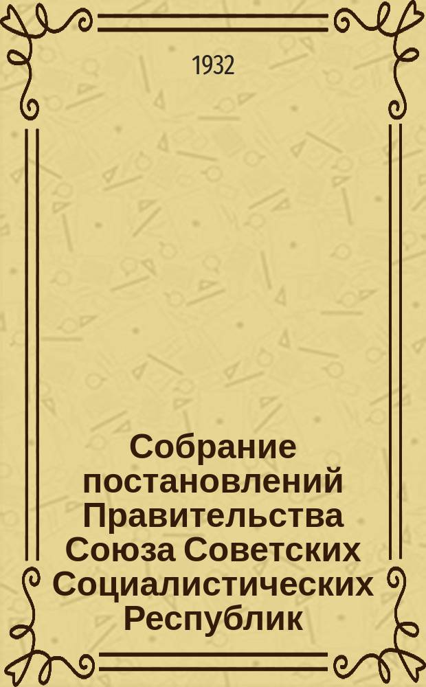 Собрание постановлений Правительства Союза Советских Социалистических Республик : [Изд.: Упр. делами Совета министров СССР]. 1932, №6