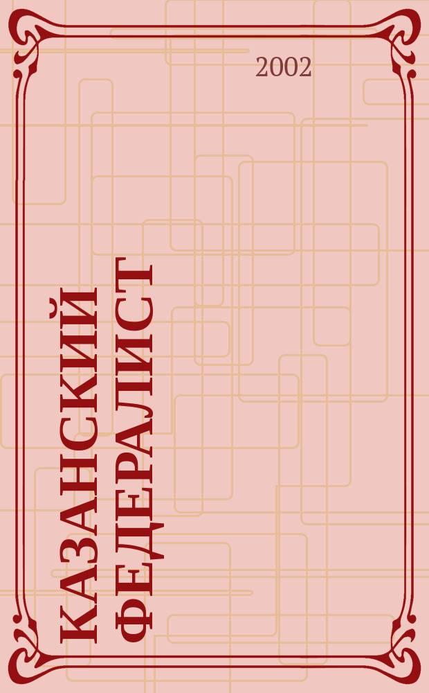 Казанский федералист : Журн. о федерализме в России и в мире. 2002, №1
