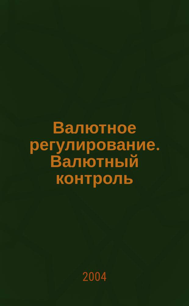 Валютное регулирование. Валютный контроль : Науч.-практ. журн. 2004, №4