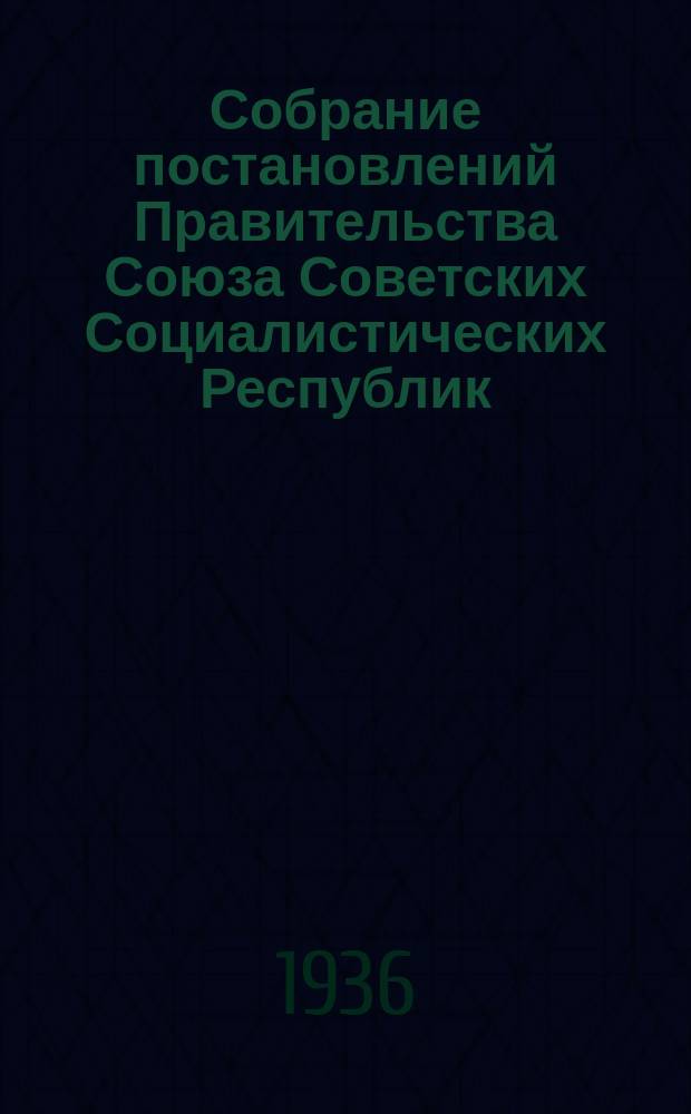Собрание постановлений Правительства Союза Советских Социалистических Республик : [Изд.: Упр. делами Совета министров СССР]. 1936, №14