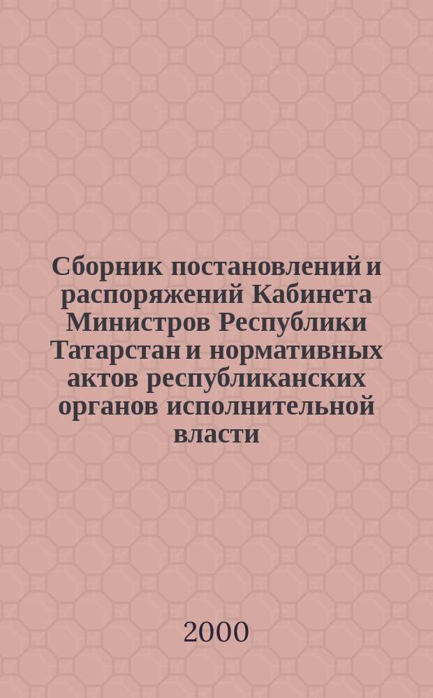 Сборник постановлений и распоряжений Кабинета Министров Республики Татарстан и нормативных актов республиканских органов исполнительной власти : (Офиц. тексты, коммент., разъяснения, консультации). 2000, №3