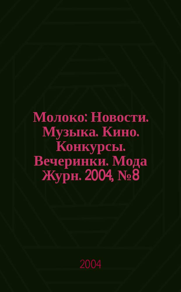 Молоко : Новости. Музыка. Кино. Конкурсы. Вечеринки. Мода Журн. 2004, №8(41)