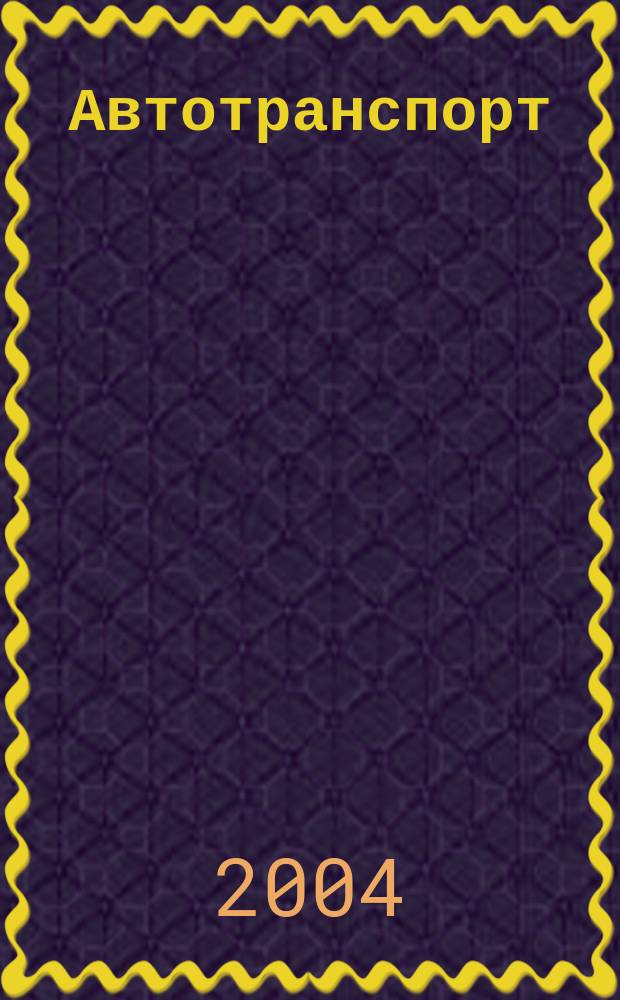 Автотранспорт : Эксплуатация. Обслуж. Ремонт Ежемес. произв.-техн. журн. 2004, №6