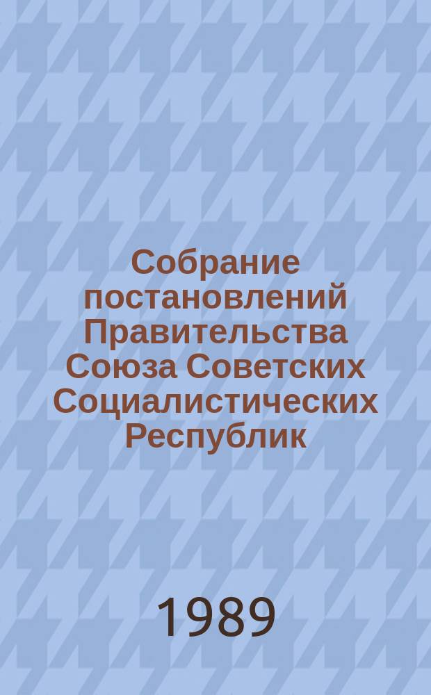 Собрание постановлений Правительства Союза Советских Социалистических Республик : [Изд.: Упр. делами Совета министров СССР]. 1989, №19