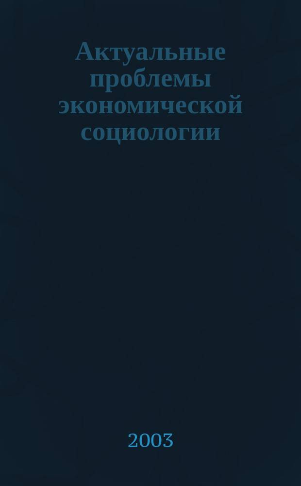 Актуальные проблемы экономической социологии : Сб. науч. тр. аспирантов и преподавателей Каф. экон. социологии и социологии труда. Вып.4