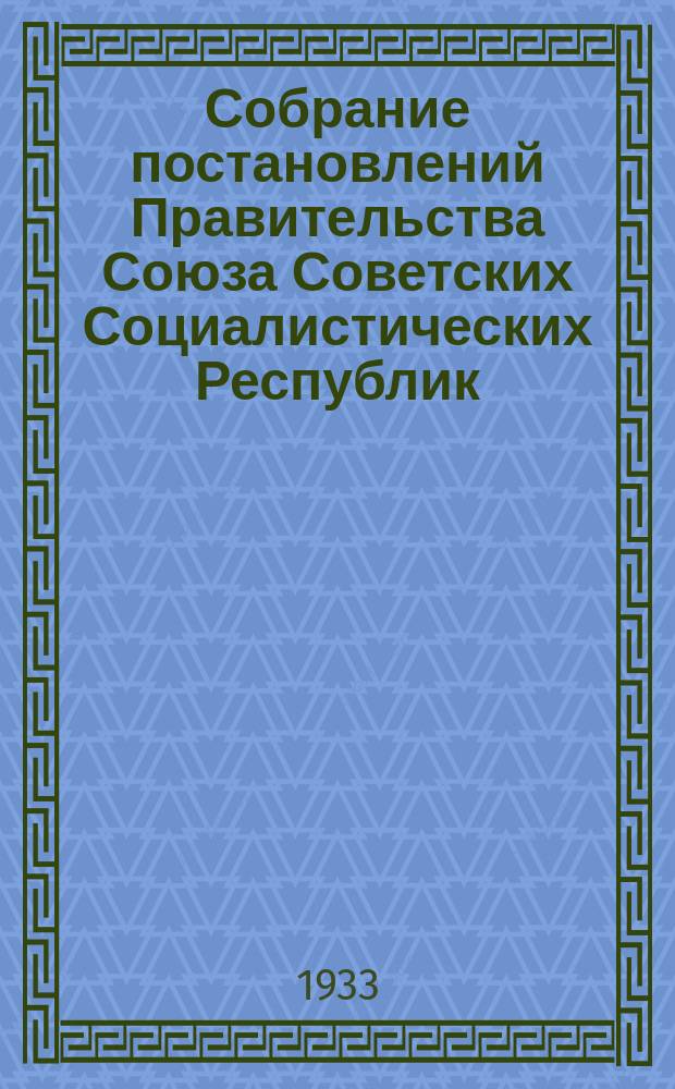 Собрание постановлений Правительства Союза Советских Социалистических Республик : [Изд.: Упр. делами Совета министров СССР]. 1933, №7