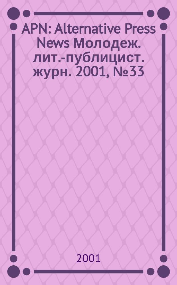 APN : Alternative Press News Молодеж. лит.-публицист. журн. 2001, №33(151)