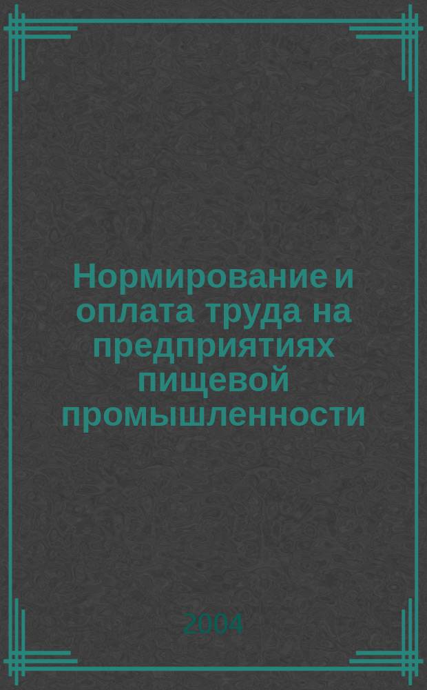 Нормирование и оплата труда на предприятиях пищевой промышленности : Ежемес. науч.-практ. журн. 2004, №6