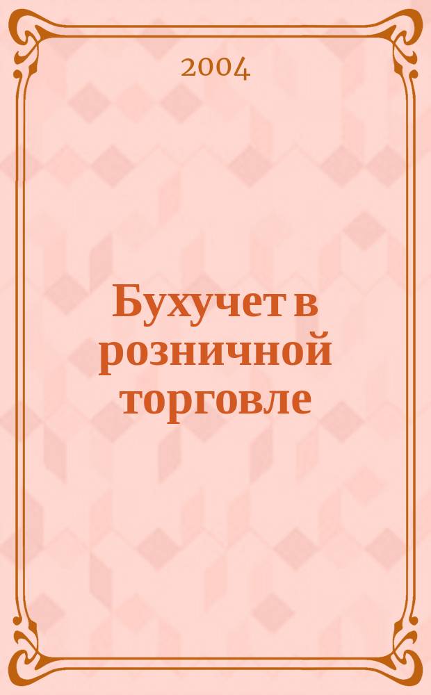 Бухучет в розничной торговле : Ежемес. науч.-практ. журн. для бухгалтера. 2004, №7