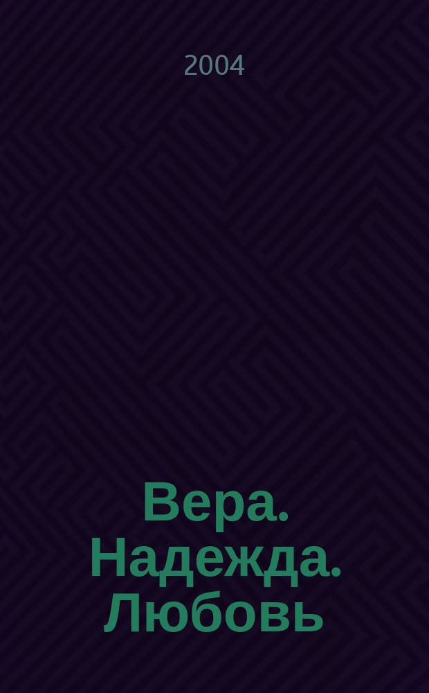 Вера. Надежда. Любовь : Журн. для чтения. 2004, №1