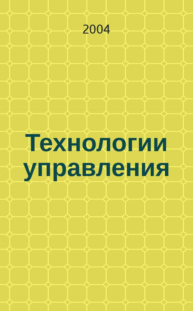 Технологии управления : Науч.-практ. журн. 2004, №1(4)
