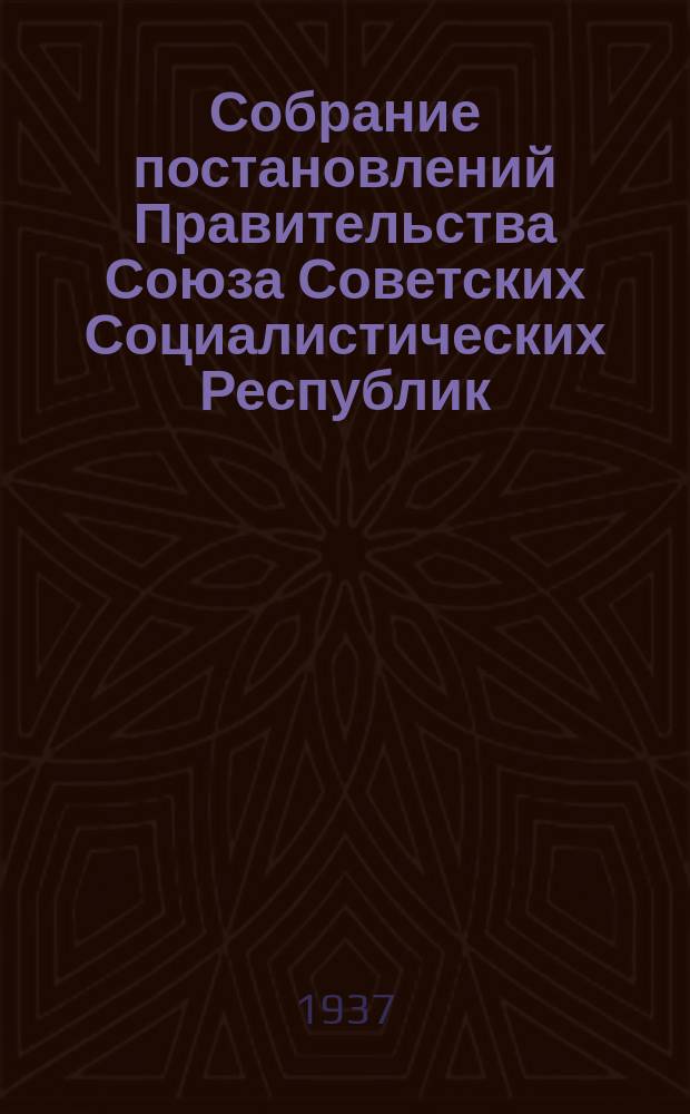 Собрание постановлений Правительства Союза Советских Социалистических Республик : [Изд.: Упр. делами Совета министров СССР]. 1937, №32