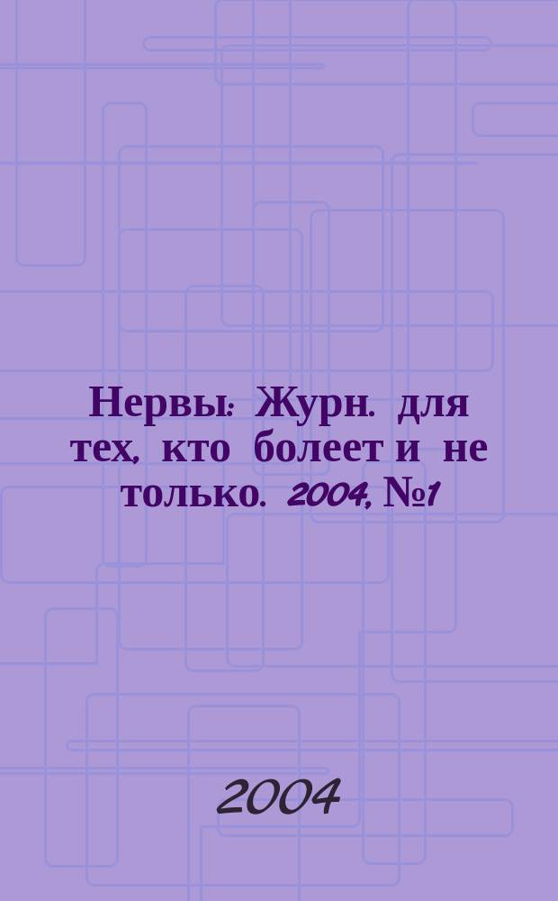 Нервы : Журн. для тех, кто болеет и не только. 2004, №1