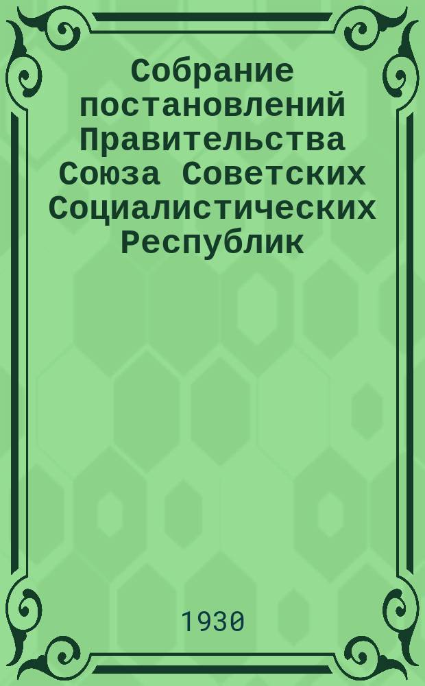 Собрание постановлений Правительства Союза Советских Социалистических Республик : [Изд.: Упр. делами Совета министров СССР]. 1930, №19