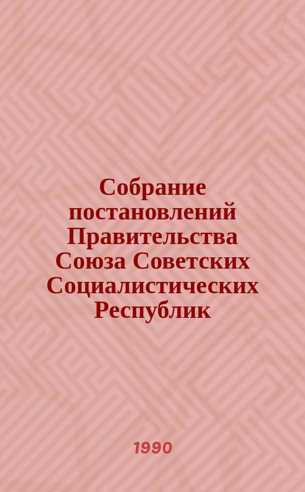 Собрание постановлений Правительства Союза Советских Социалистических Республик : [Изд.: Упр. делами Совета министров СССР]. 1990, №13