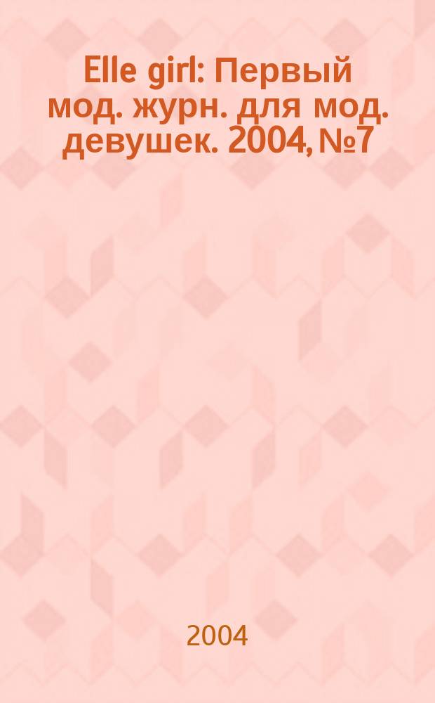 Elle girl : Первый мод. журн. для мод. девушек. 2004, № 7