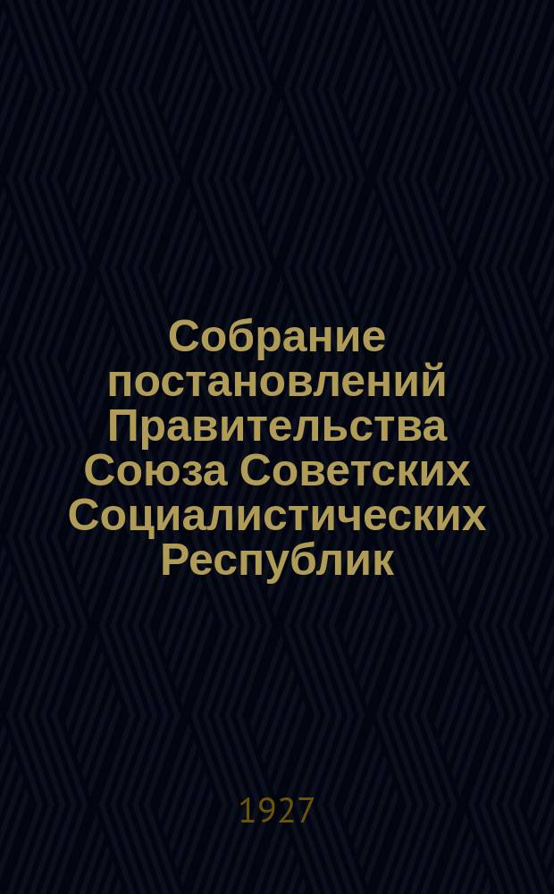 Собрание постановлений Правительства Союза Советских Социалистических Республик : [Изд.: Упр. делами Совета министров СССР]. 1927, №36