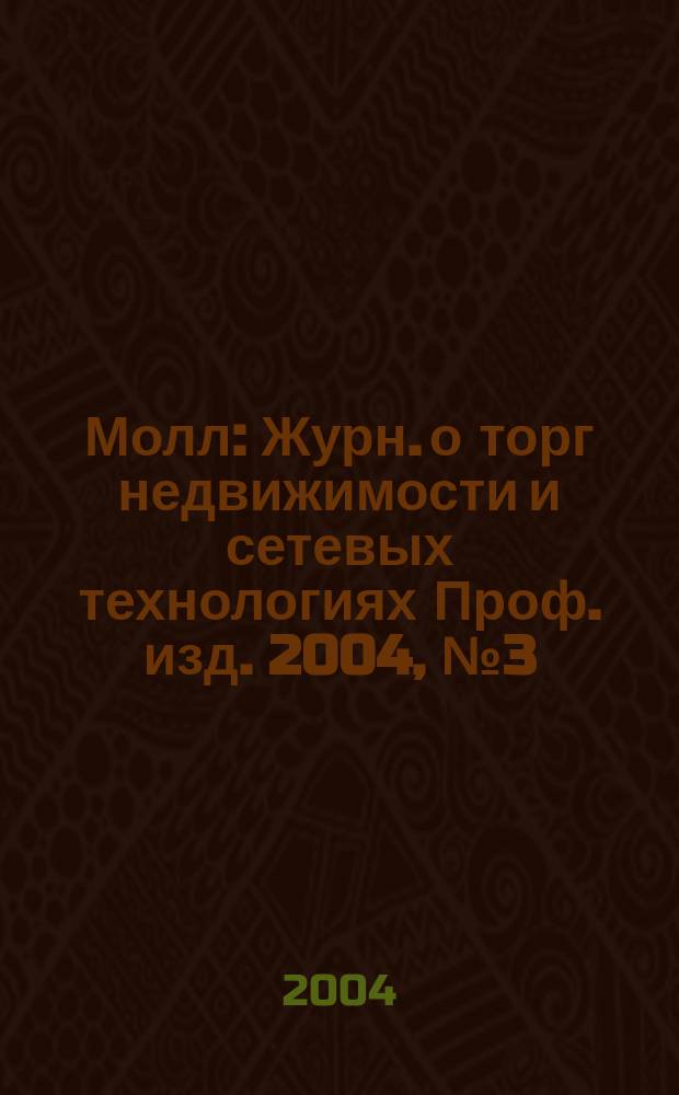 Молл : Журн. о торг недвижимости и сетевых технологиях Проф. изд. 2004, №3(7)