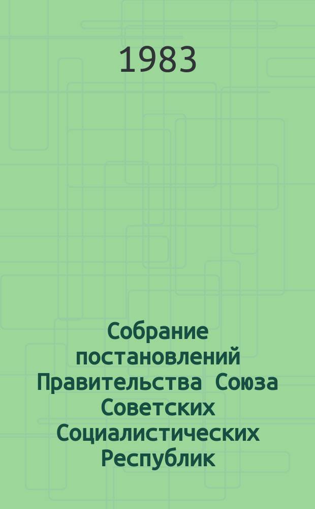 Собрание постановлений Правительства Союза Советских Социалистических Республик : [Изд.: Упр. делами Совета министров СССР]. 1983, №2