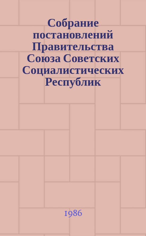 Собрание постановлений Правительства Союза Советских Социалистических Республик : [Изд.: Упр. делами Совета министров СССР]. 1986, №19