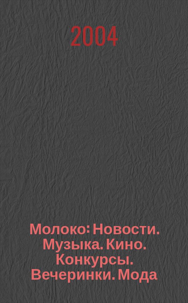 Молоко : Новости. Музыка. Кино. Конкурсы. Вечеринки. Мода : Журн
