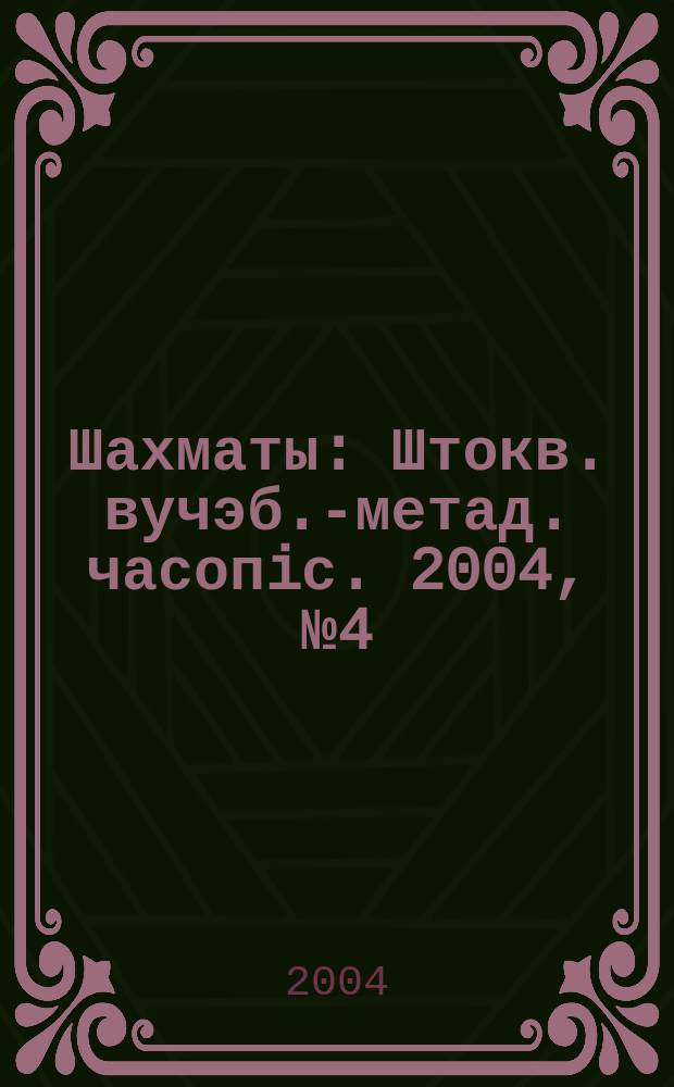 Шахматы : Штокв. вучэб.-метад. часопiс. 2004, №4(6)