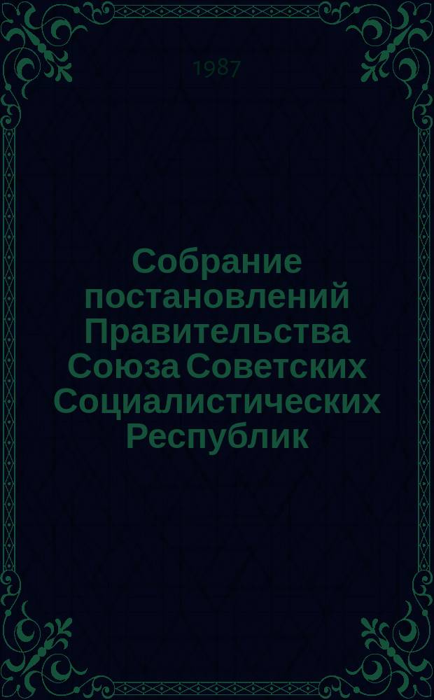 Собрание постановлений Правительства Союза Советских Социалистических Республик : [Изд.: Упр. делами Совета министров СССР]. 1987, №33