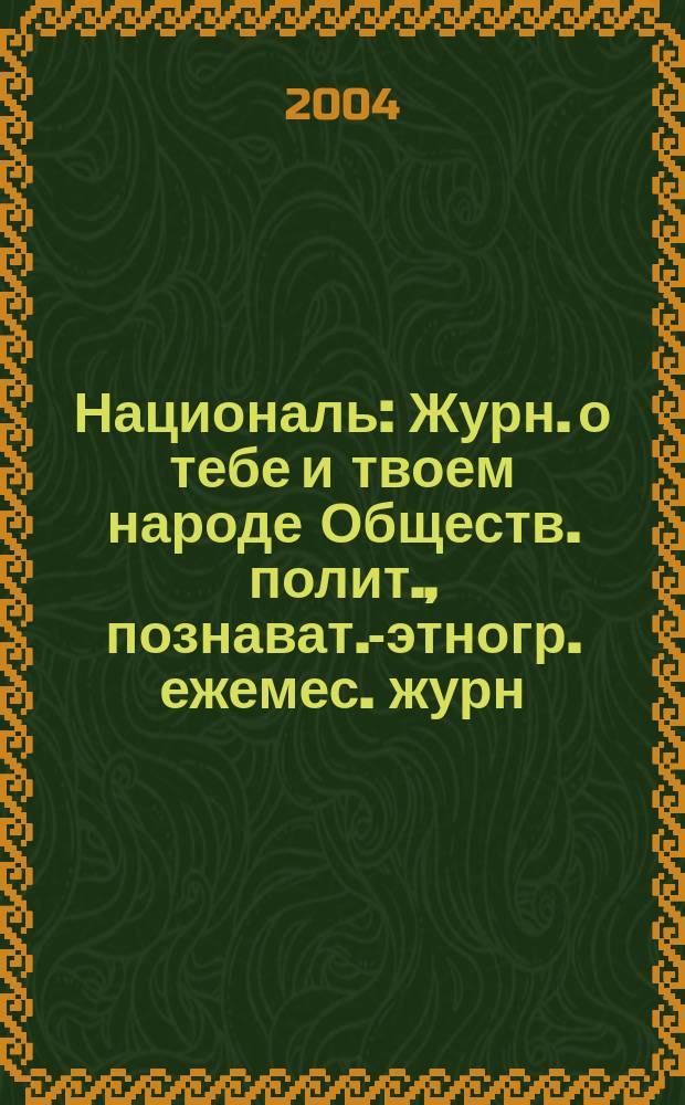 Националь : Журн. о тебе и твоем народе Обществ. полит., познават.-этногр. ежемес. журн. "Информ.-изд. дома "Националь". 2004, №2
