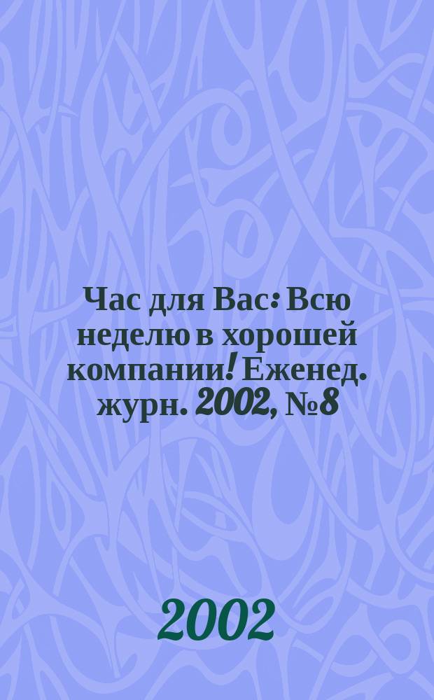 Час для Вас : Всю неделю в хорошей компании !Еженед. журн. 2002, №8(50)