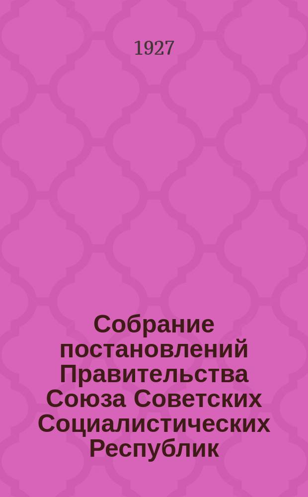 Собрание постановлений Правительства Союза Советских Социалистических Республик : [Изд.: Упр. делами Совета министров СССР]. 1927, №6