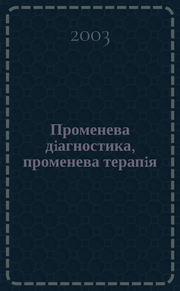 Променева дiагностика, променева терапiя : Наук.-практ. журн. Офiц. орган Асоц. радiологiв Украϊни. 2003, №2
